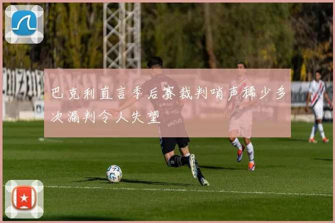 巴克利直言季后赛裁判哨声稀少多次漏判令人失望