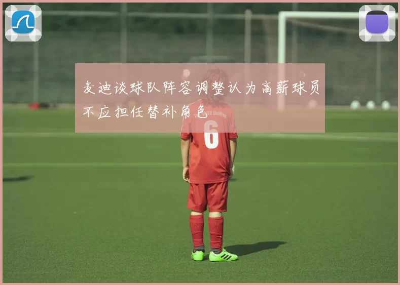 麦迪谈球队阵容调整认为高薪球员不应担任替补角色