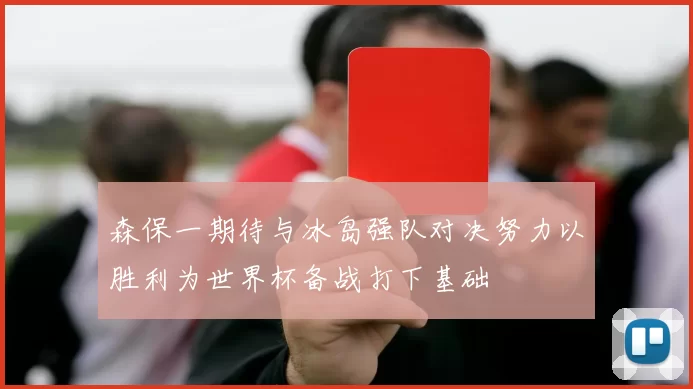 森保一期待与冰岛强队对决努力以胜利为世界杯备战打下基础