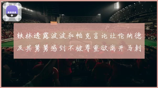 铁林透露波波和帕克言论让伦纳德及其舅舅感到不被尊重欲离开马刺