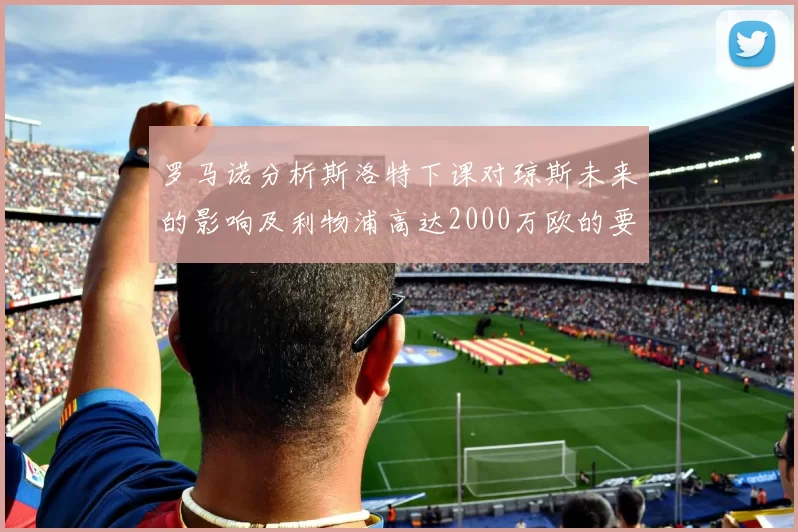 罗马诺分析斯洛特下课对琼斯未来的影响及利物浦高达2000万欧的要价