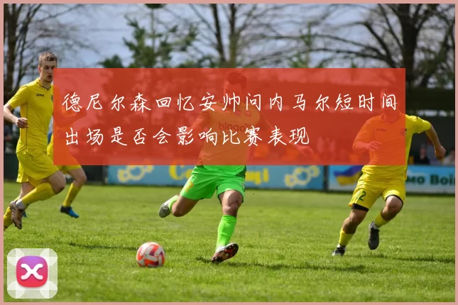 德尼尔森回忆安帅问内马尔短时间出场是否会影响比赛表现