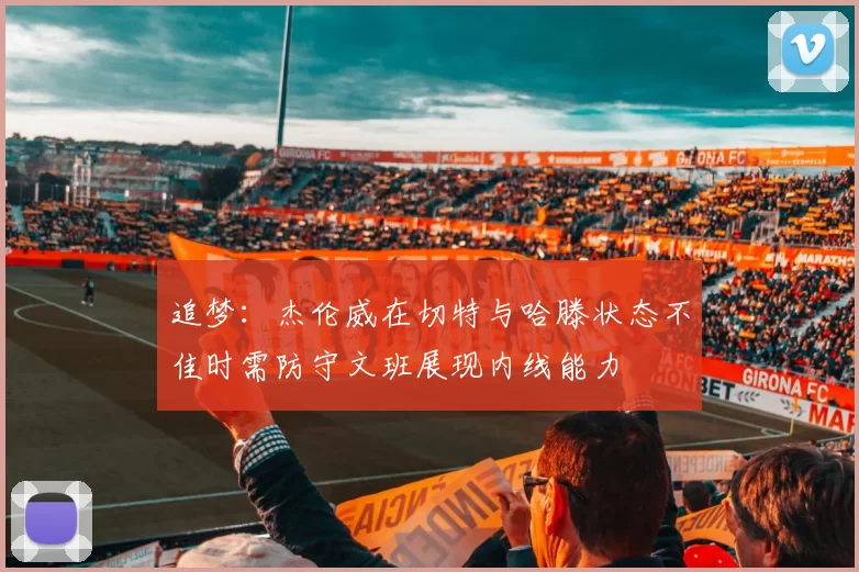 追梦：杰伦威在切特与哈滕状态不佳时需防守文班展现内线能力